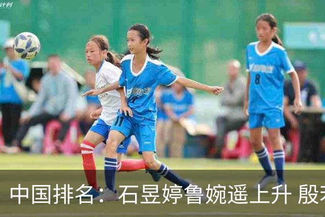 中国排名：石昱婷鲁婉遥上升 殷若宁维持第四位
