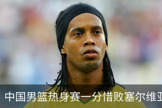 中国男篮热身赛一分惜败塞尔维亚KK FMP俱乐部队
